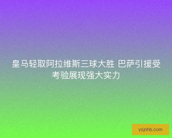 皇马轻取阿拉维斯三球大胜 巴萨引援受考验展现强大实力