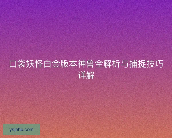口袋妖怪白金版本神兽全解析与捕捉技巧详解