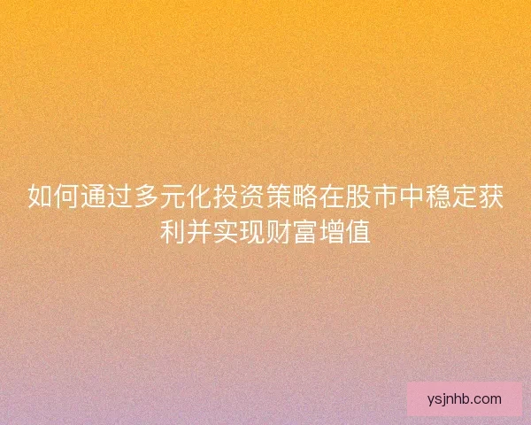 如何通过多元化投资策略在股市中稳定获利并实现财富增值