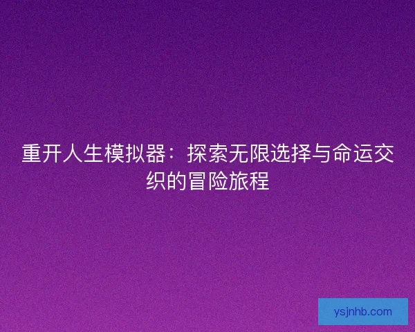 重开人生模拟器：探索无限选择与命运交织的冒险旅程