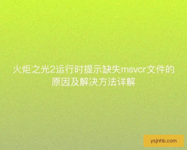 火炬之光2运行时提示缺失msvcr文件的原因及解决方法详解 火炬之光2运行时提示缺失msvcr文件的原因及解决方法详解