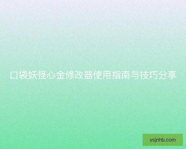 口袋妖怪心金修改器使用指南与技巧分享